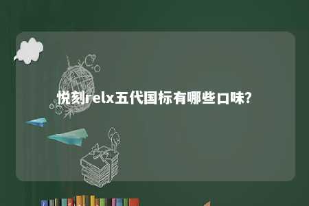 悦刻relx五代国标有哪些口味？ 
